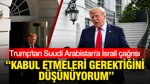 Trump’tan Suudi Arabistan’a İsrail Çağrısı: Kabul Etmeleri Gerektiğini Düşünüyorum