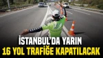 İstanbul'da Yarın 16 Yol Trafiğe Kapatılacak