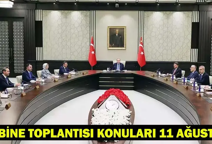 KABİNE TOPLANTISI KONULARI 11 AĞUSTOS: Kabine Toplantısı ne zaman, saat kaçta?