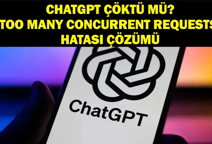 CHATGPT ÇÖKTÜ MÜ? openai.com ChatGPT (OpenAl) neden açılmıyor? ChatGPT too many concurrent requests hatası nasıl çözülür?
