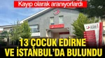 Kayıp Olarak Aranıyorlardı: 13 Çocuk Edirne Ve İstanbul’da Bulundu