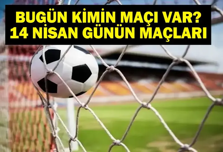 14 NİSAN BUGÜN KİMİN MAÇI VAR? Bugünkü maçlar hangi kanalda, saat kaçta? 14 Nisan günün maçları