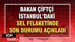 Bakan Çiftçi İstanbul'daki Sel Felaketinde Son Durumu Açıkladı