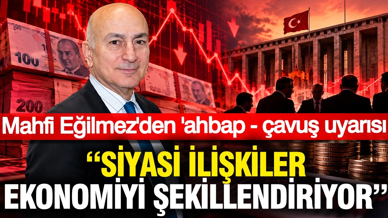 Mahfi Eğilmez’den ‘Ahbap-Çavuş’ Uyarısı: Siyasi İlişkiler Ekonomiyi Şekillendiriyor