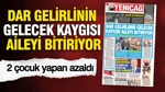 Yeniçağ Gazetesi: Dar Gelirlinin Gelecek Kaygısı Aileyi Bitiriyor