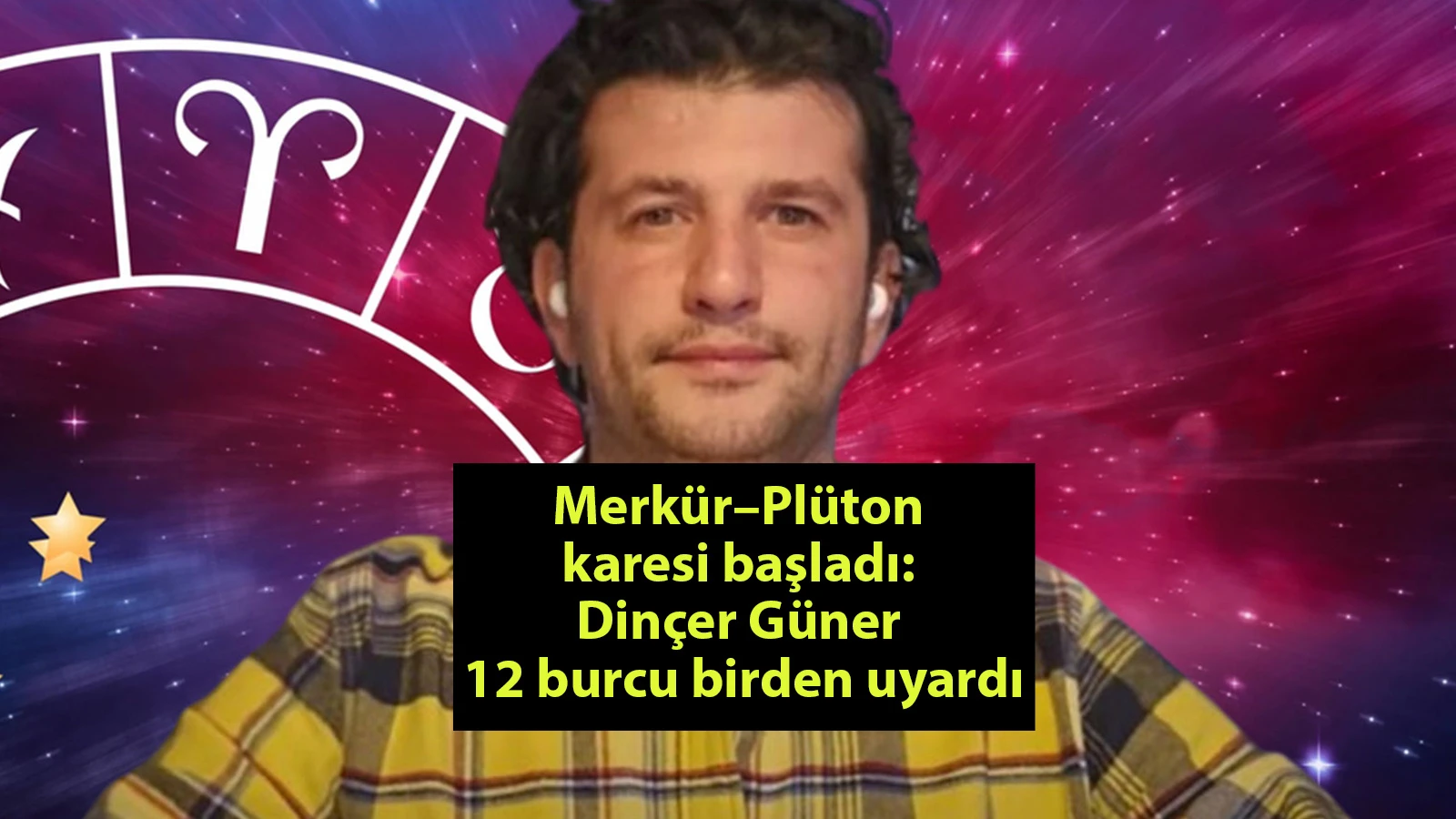 Merkür–Plüton karesi başladı: Dinçer Güner 12 burcu birden uyardı