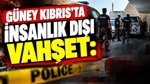 Güney Kıbrıs'ta İnsanlık Dışı Vahşet: Topuklarını Kesip Kaçtılar