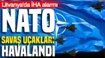 Litvanya'da İHA Alarmı: NATO Savaş Uçakları Havalandı