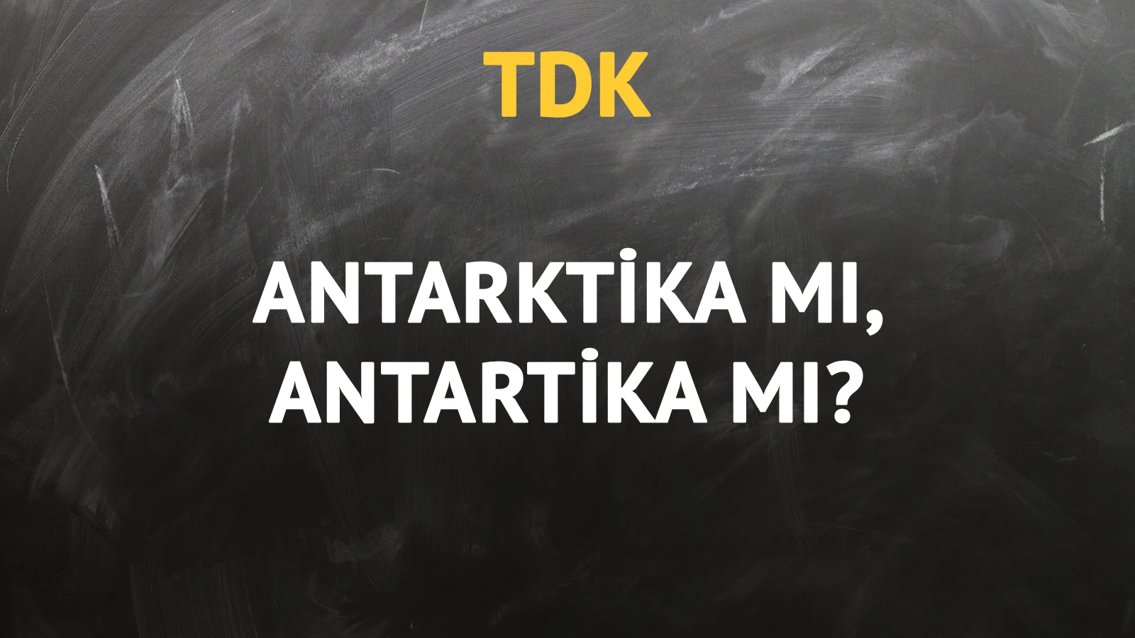 TDK'ya göre Antarktika kelimesi nasıl yazılır?