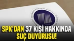 Spk'dan 37 Kişi Hakkında Suç Duyurusu Kararı