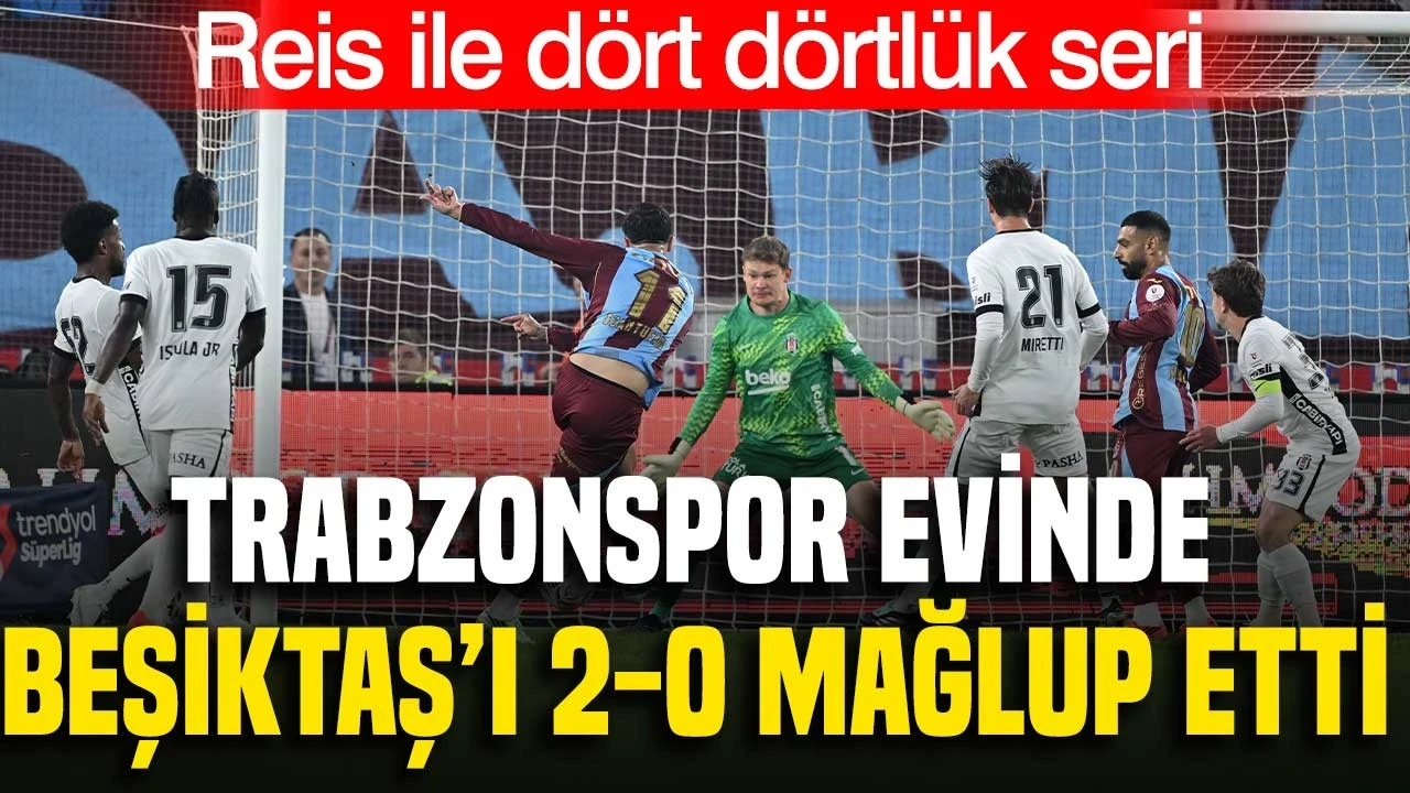 Trabzonspor Evinde Beşiktaş'ı 2-0 Mağlup Etti: Reis İle Dört Dörtlük Seri