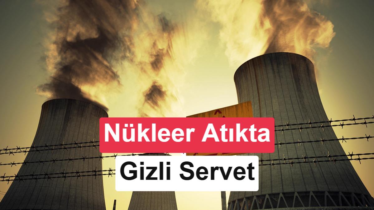 Nükleer atıkta yeni dönem: Milyarlarca dolarlık değer ortaya çıkıyor
