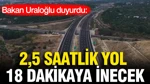 Bakan Uraloğlu Duyurdu: 2,5 Saatlik Yol 18 Dakikaya İnecek