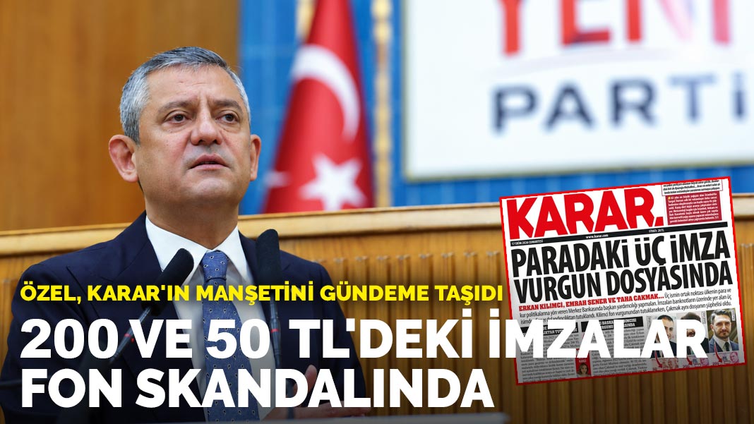 Özel, Karar'ın Manşetini Gündeme Taşıdı: 200 Ve 50 TL'deki İmzalar Fon Skandalında