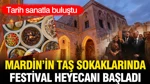 Tarih Sanatla Buluştu: Mardin’in Taş Sokaklarında Festival Heyecanı Başladı