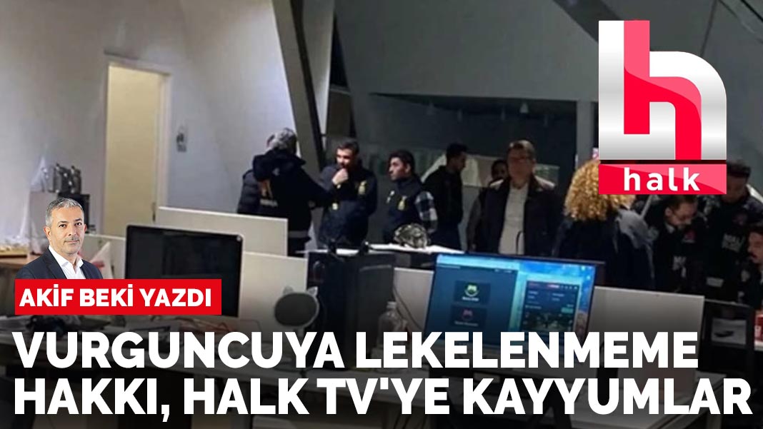 Akif Beki Yazdı: Vurguncuya Lekelenmeme Hakkı Halk TV'ye Kayyumlar