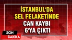 İstanbul'da Sel Felaketinde Can Kaybı 6'ya Çıktı